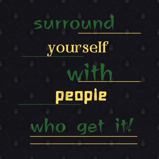 surround yourself with people who get it by crearty art